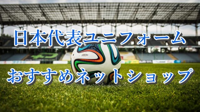 サッカー 日本代表ユニフォームが安く買える おすすめ通販サイトまとめ 19年版 Yasublog